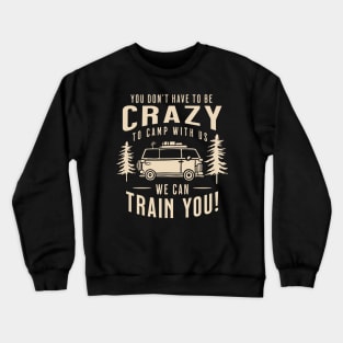 You Don't Have to Be Crazy to Camp with Us We Can Train You Crewneck Sweatshirt